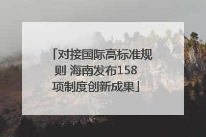 对接国际高标准规则 海南发布158项制度创新成果