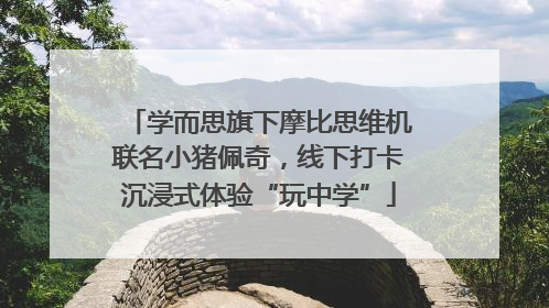 学而思旗下摩比思维机联名小猪佩奇，线下打卡沉浸式体验“玩中学”