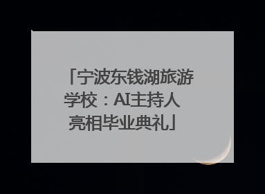 宁波东钱湖旅游学校：AI主持人亮相毕业典礼