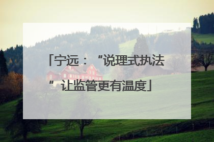 宁远：“说理式执法”让监管更有温度