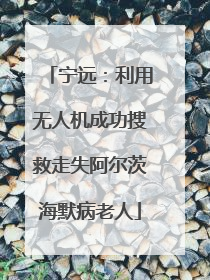 宁远：利用无人机成功搜救走失阿尔茨海默病老人