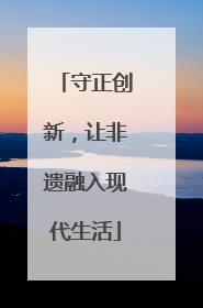 守正创新，让非遗融入现代生活