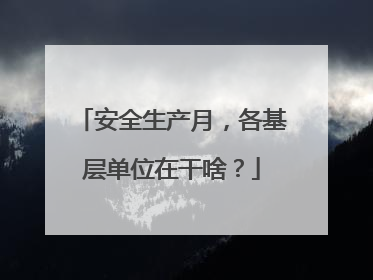 安全生产月，各基层单位在干啥？