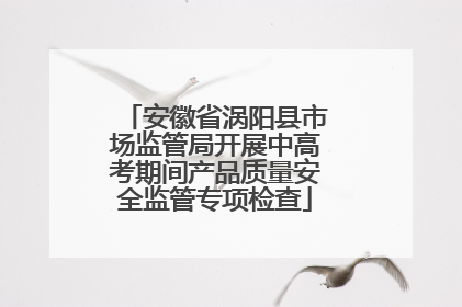 安徽省涡阳县市场监管局开展中高考期间产品质量安全监管专项检查