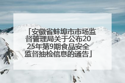 安徽省蚌埠市市场监督管理局关于公布2025年第9期食品安全监督抽检信息的通告