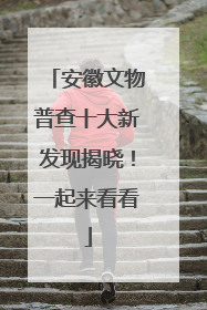 安徽文物普查十大新发现揭晓！一起来看看