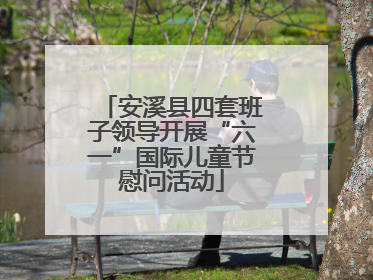 安溪县四套班子领导开展“六一”国际儿童节慰问活动