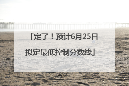 定了！预计6月25日拟定最低控制分数线