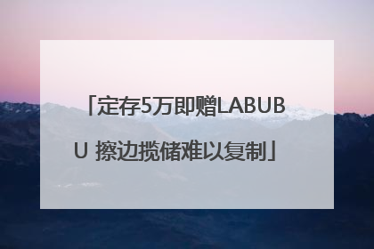 定存5万即赠LABUBU 擦边揽储难以复制