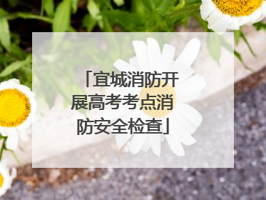 宜城消防开展高考考点消防安全检查