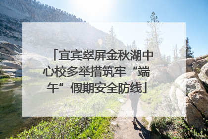 宜宾翠屏金秋湖中心校多举措筑牢“端午”假期安全防线