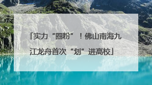 实力“圈粉”！佛山南海九江龙舟首次“划”进高校