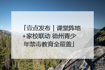 壹点发布｜课堂阵地+家校联动 德州青少年禁毒教育全覆盖