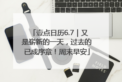 壹点日历6.7｜又是崭新的一天，过去的已成序章！周末早安