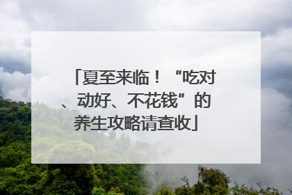 夏至来临！“吃对、动好、不花钱”的养生攻略请查收