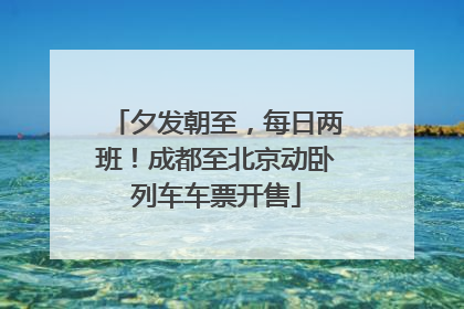 夕发朝至，每日两班！成都至北京动卧列车车票开售