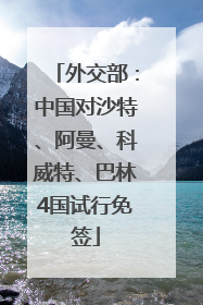 外交部：中国对沙特、阿曼、科威特、巴林4国试行免签