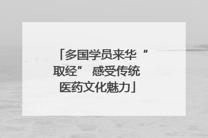 多国学员来华“取经” 感受传统医药文化魅力