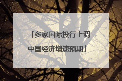多家国际投行上调中国经济增速预期