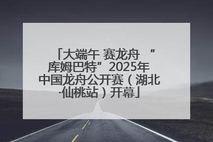 大端午 赛龙舟 “库姆巴特”2025年中国龙舟公开赛（湖北·仙桃站）开幕