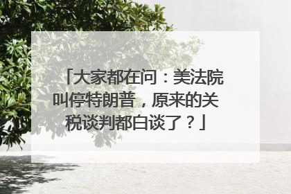 大家都在问：美法院叫停特朗普，原来的关税谈判都白谈了？