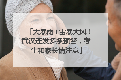 大暴雨+雷暴大风！武汉连发多条预警，考生和家长请注意