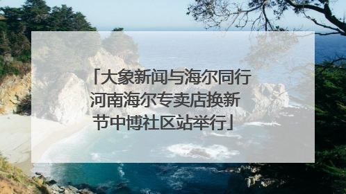 大象新闻与海尔同行 河南海尔专卖店换新节中博社区站举行