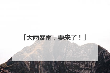 大雨暴雨，要来了！