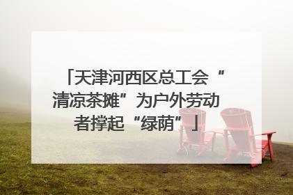 天津河西区总工会“清凉茶摊”为户外劳动者撑起“绿荫”
