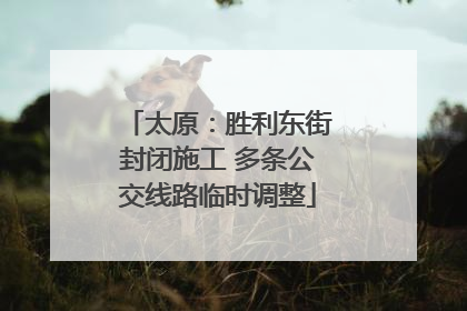太原：胜利东街封闭施工 多条公交线路临时调整