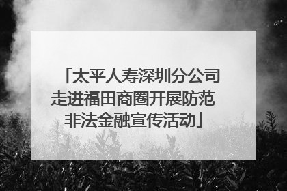 太平人寿深圳分公司走进福田商圈开展防范非法金融宣传活动
