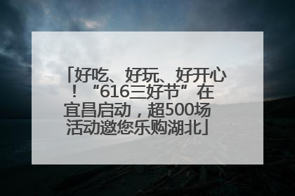 好吃、好玩、好开心！“616三好节”在宜昌启动，超500场活动邀您乐购湖北