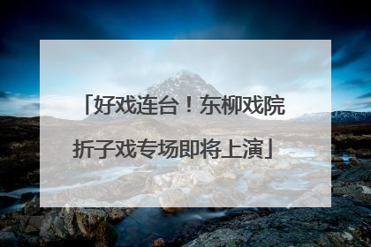 好戏连台！东柳戏院折子戏专场即将上演