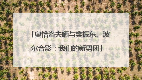 奥恰洛夫晒与樊振东、波尔合影：我们的新男团