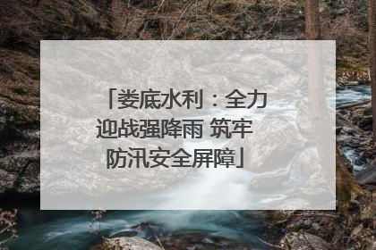 娄底水利：全力迎战强降雨 筑牢防汛安全屏障
