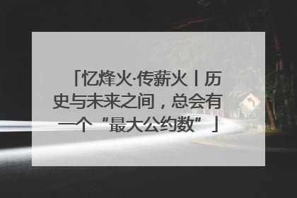 忆烽火·传薪火丨历史与未来之间，总会有一个“最大公约数”