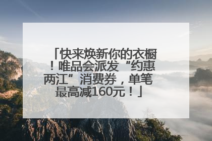 快来焕新你的衣橱！唯品会派发“约惠两江”消费券，单笔最高减160元！