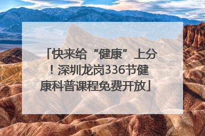 快来给“健康”上分！深圳龙岗336节健康科普课程免费开放