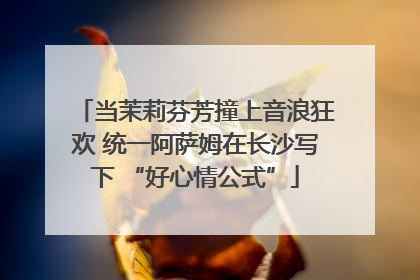 当茉莉芬芳撞上音浪狂欢 统一阿萨姆在长沙写下 “好心情公式”