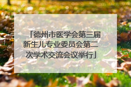 德州市医学会第三届新生儿专业委员会第二次学术交流会议举行