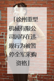 徐州重型机械有限公司因存在违规行为被暂停全军采购资格