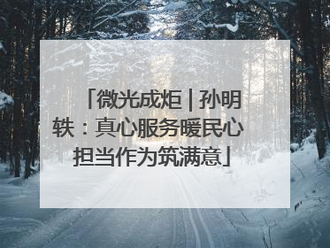 微光成炬 | 孙明轶：真心服务暖民心 担当作为筑满意