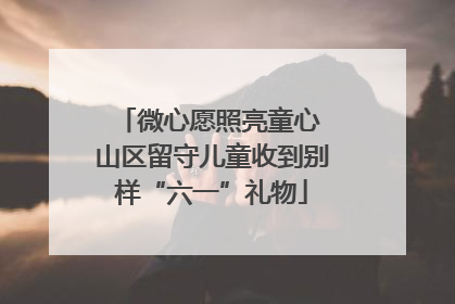 微心愿照亮童心 山区留守儿童收到别样“六一”礼物