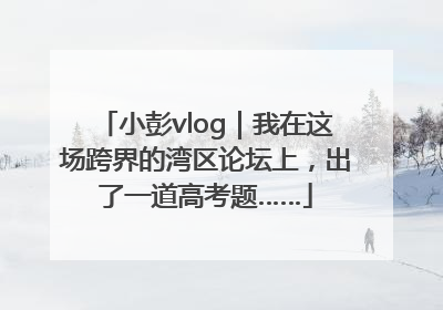 小彭vlog｜我在这场跨界的湾区论坛上，出了一道高考题……