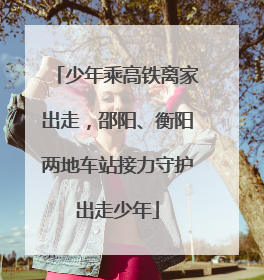 少年乘高铁离家出走，邵阳、衡阳两地车站接力守护出走少年