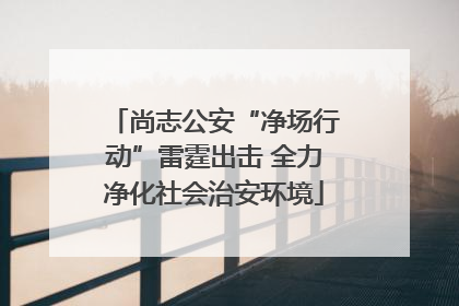 尚志公安“净场行动”雷霆出击 全力净化社会治安环境