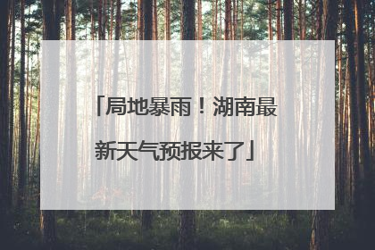 局地暴雨！湖南最新天气预报来了