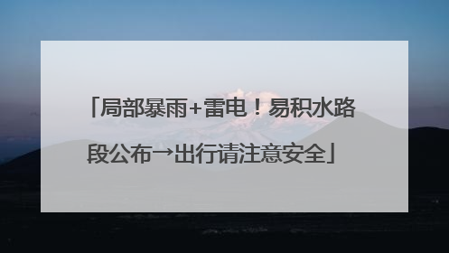 局部暴雨+雷电！易积水路段公布→出行请注意安全