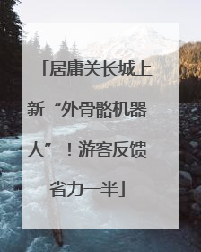居庸关长城上新“外骨骼机器人”！游客反馈省力一半