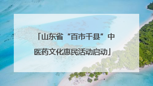 山东省“百市千县”中医药文化惠民活动启动